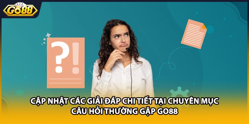 Cập nhật các giải đáp chi tiết tại chuyên mục câu hỏi thường gặp GO88